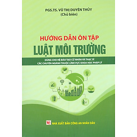 Hướng Dẫn Ôn Tập Luật Môi Trường - Dùng Cho Hệ Đào Tạo Cử Nhân Và Thạc Sĩ Các Chuyên Ngành Thuộc Lĩnh Vực Khoa Học Pháp Lý 