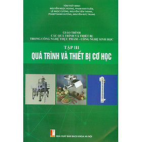 Giáo Trình Các Quá Trình Và Thiết Bị Trong Công Nghệ Thực Phẩm - Công Nghệ Sinh Học - Tập III: Quá Trình Và Thiết Bị Cơ Học