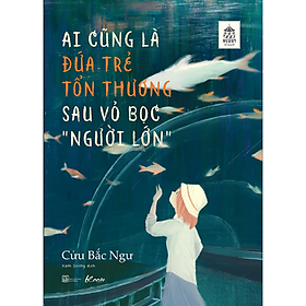 Ai Cũng Là Đứa Trẻ Tổn Thương Sau Vỏ Bọc “Người Lớn