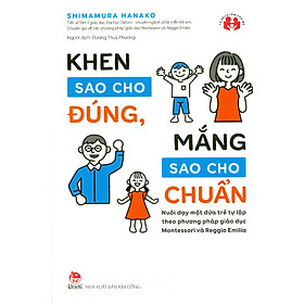 Khen Sao Cho Đúng, Mắng Sao Cho Chuẩn - Nuôi Dạy Một Đứa Trẻ Tự Lập Theo Phương Pháp Giáo Dục Montessori Và Reggio Emilia