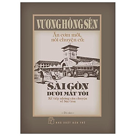 Ăn Cơm Mới, Nói Chuyện Cũ - Sài Gòn Dưới Mắt Tôi - Kể Tiếp Những Câu Chuyện Về Sài Gòn - Bìa Cứng - Bản Quyền