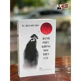 HẠNH PHÚC KHÔNG MỌC TRÊN CÂY - Trần Hữu Đức – Nxb Trẻ (bìa mềm)