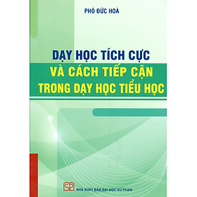Dạy Học Tích Cực Và Cách Tiếp Cận Trong Dạy Học Tiểu Học - Phó Đức Hòa