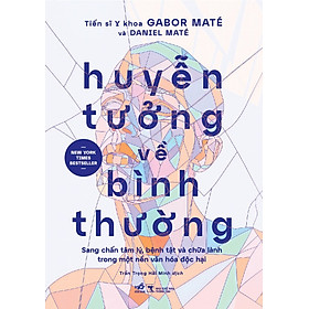 Huyễn Tưởng Về Bình Thường - Sang Chấn Tâm Lý, Bệnh Tật Và Chữa Lành Trong Một Nền Văn Hóa Độc Hại