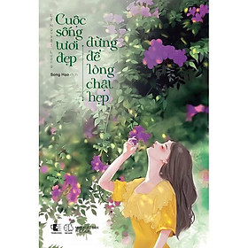 Sách  Cuộc Sống Tươi Đẹp Đừng Để Lòng Chật Hẹp - Skybooks - BẢN QUYỀN