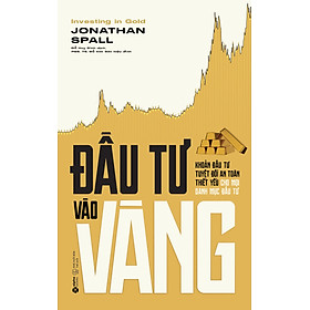 Đầu Tư Vào Vàng - Khoản Đầu Tư Tuyệt Đối An Toàn Thiết Yếu Cho Mỗi Danh Mục Đầu Tư (Jonathan Spall)