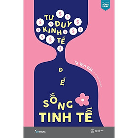 Cuốn Sách Phát Triển Tư Duy Hay-Tư Duy Kinh Tế Để Sống Tinh Tế
