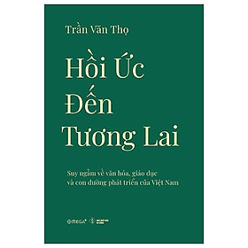 Hồi Ức Đến Tương Lai - Suy Ngẫm Về Văn Hóa, Giáo Dục Và Con Đường Phát Triển Của Việt Nam - Bản Quyền