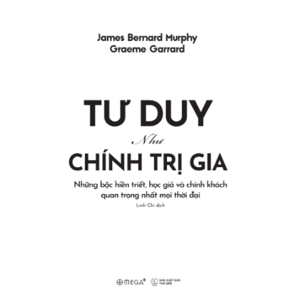 Tư Duy Như Chính Trị Gia - Những Bậc Hiền Triết, Học Giả Và Chính Khách Quan Trọng Nhất Mọi Thời Đại (Graeme Garrard & James Bernard Murphy) - Omega Plus