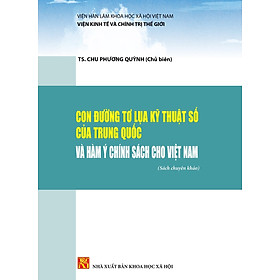 CON ĐƯỜNG TƠ LỤA KỸ THUẬT SỐ CỦA TRUNG QUỐC VÀ HÀM Ý CHÍNH SÁCH CHO VIỆT NAM (Sách chuyên khảo) - TS. Chu Phương Quỳnh (Chủ biên) - bìa mềm