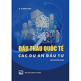 ĐẤU THẦU QUỐC TẾ CÁC DỰ ÁN ĐẦU TƯ (Sách Chuyên Khảo) - Bản in năm 2022