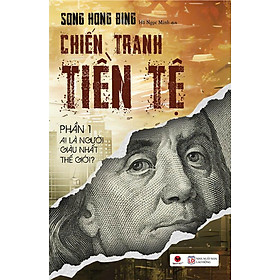 CHIẾN TRANH TIỀN TỆ 1 –AI THỰC SỰ LÀ NGƯỜI GIÀU NHẤT THẾ GIỚI (BÌA MỚI). TÁI BẢN 