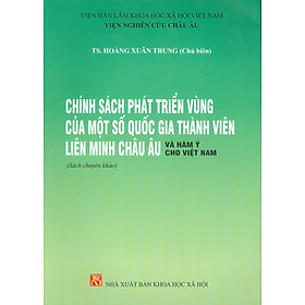 Chính Sách Phát Triển Vùng Của Một Số Quốc Gia Thành Viên Liên Minh Châu Âu Và Hàm Ý Cho Việt Nam (Sách chuyên khảo)  - Viện Hàn lâm Khoa học Xã hội Việt Nam - Viện Nghiên cứu Châu Âu; TS. Hoàng Xuân Trung chủ biên