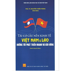 Tái Cơ Cấu nền Kinh Tế Việt Nam & Lào Hướng Tới Phát Triển Nhanh Và Bền Vững (Sách chuyên khảo)