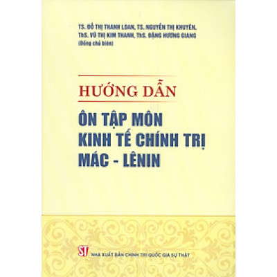 Hướng Dẫn Ôn Tập Môn Kinh Tế Chính Trị Mác - Lênin (Tài liệu ôn tập dựa theo Giáo trình Kinh tế Chính trị Mác - Lênin của Bộ Giáo dục và Đào tạo hiện hành)