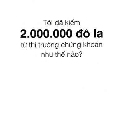 Tôi Đã Kiếm 2.000.000 Đô La Từ Thị Trường Chứng Khoán Như Thế Nào? (Tái Bản 2021)