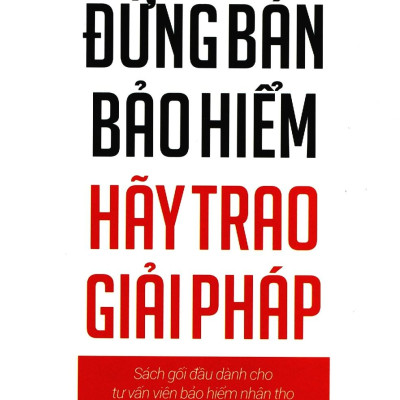 Đừng Bán Bảo Hiểm Hãy Trao Giải Pháp - Sách Gối Đầu Dành Cho Tư Vấn Bảo Hiểm Nhân Thọ (Tái Bản 2020)