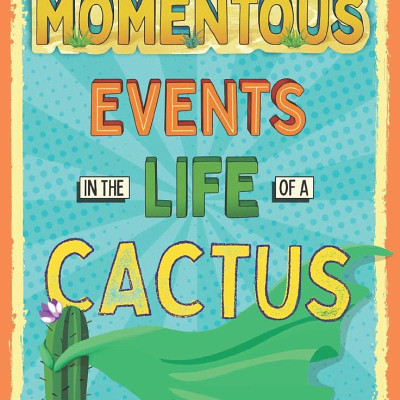 Momentous Events In The Life Of A Cactus