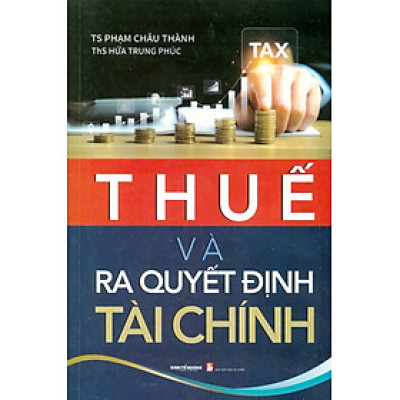 Thuế Và Ra Quyết Định Tài Chính - TS. Phạm Châu Thành; ThS. Hứa Trung Phúc
