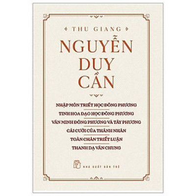 Thu Giang Nguyễn Duy Cần (Nhập Môn Triết Học Đông Phương - Tinh Hoa Đạo Đông Phương - Văn Minh Đông Phương Và Tây Phương - Cái Cười Của Thánh Nhân - Toàn Chân Triết Luận - Thanh Dạ Văn Chung)