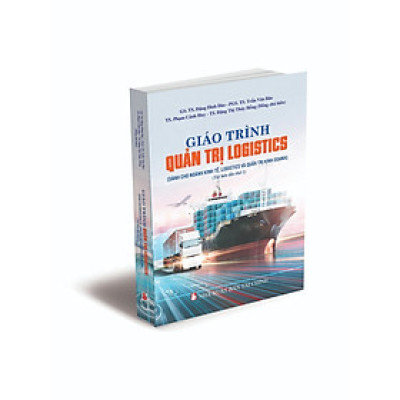 Giáo trình Quản trị Logistics (Dành cho ngành Kinh tế, Logistics và Quản trị kinh doanh) - Tái bản lần thứ 1