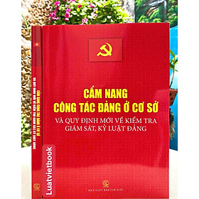 Cẩm Nang Công Tác Đảng Ở Cơ Sở và Quy Định Mới Về Kiểm Tra Giám Sát, Kỷ Luật Đảng