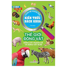 10 Vạn Câu Hỏi Vì Sao - Cùng Bé Khám Phá Kiến Thức Bách Khoa - Thế Giới Động Vật - Động Vật Hoang Dã Và Động Vật Nuôi