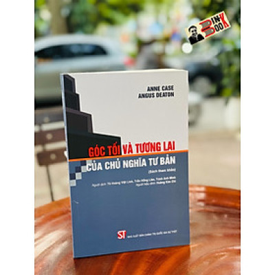 GÓC TỐI VÀ TƯƠNG LAI CỦA CHỦ NGHĨA TƯ BẢN - Anne Case, Angus Deaton - Tô Hoàng Việt Linh, Trần Hồng Liên, Trịnh Anh Minh dịch - NXB Chính Trị Quốc Gia Sự Thật.