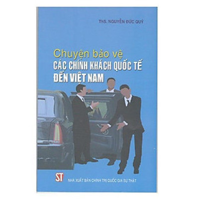 Sách - Chuyện Bảo Vệ Các Chính Khách Quốc Tế Đến Việt Nam - NXB Chính Trị Quốc Gia