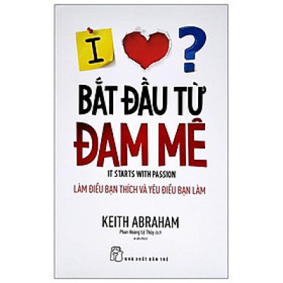 Bắt Đầu Từ Đam Mê - Làm Điều Bạn Thích Và Yêu Điều Bạn Làm (Tái Bản)