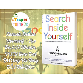 Search Inside Yourself - Tạo Ra Lợi Nhuận, Vượt Qua Đại Dương Và Thay Đổi Thế Giới - Chade Meng Tan - NXB Thế giới