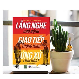 Sách Tư Duy - Kĩ Năng Sống - Phát Triển Bản Thân: Lắng Nghe Chủ Động, Giao Tiếp Thông Minh, Ứng Xử Linh Hoạt