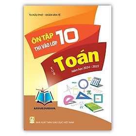 Sách Ôn Tập Thi Vào Lớp 10 Môn Toán Năm Học 2024 - 2025 (Mới Nhất)