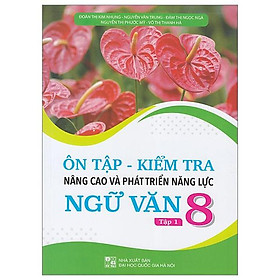 Ôn Tập-Kiểm Tra Nâng Cao Và Phát Triển Năng Lực Ngữ Văn 8 - Tập 1