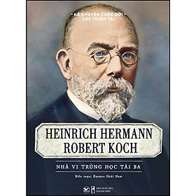 Kể chuyện cuộc đời các thiên tài - Heinrich Hermann Robert Koch Nhà vi trùng học tài ba