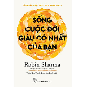 SỐNG CUỘC ĐỜI GIÀU CÓ NHẤT CỦA BẠN - Robin Sharma – Nxb Trẻ
