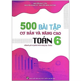 ￼Sách - 500 Bài Tập Cơ Bản Và Nâng Cao Toán 6 - Đánh Giá Và Phát Triển Năng Lực Toán