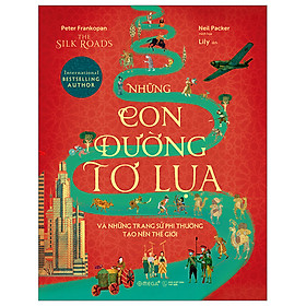 The Silk Roads - Những Con Đường Tơ Lụa Và Những Trang Sử Phi Thường Tạo Nên Thế Giới - Peter Frankopan - Nhà xuất bản Thế Giới