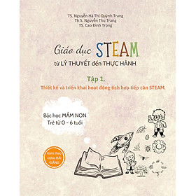 Sách  GIÁO DỤC STEAM TỪ LÝ THUYẾT ĐẾN THỰC HÀNH - TẬP 1: THIẾT KẾ VÀ TRIỂN KHAI HOẠT ĐỘNG TÍCH HỢP TIẾP CẬN STEAM