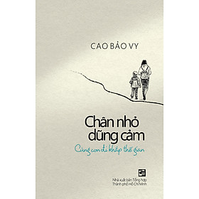 Chân Nhỏ Dũng Cảm - Cùng Con Đi Khắp Thế Gian