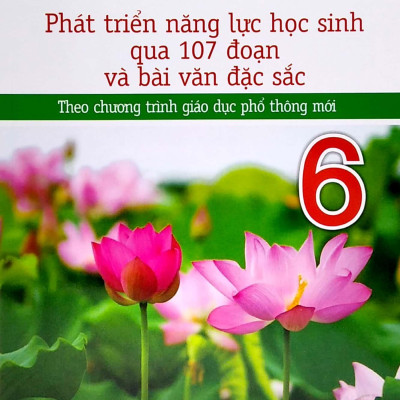 Phát Triển Năng Lực Học Sinh Qua 107 Đoạn Và Bài Văn Đặc Sắc 6 (Theo Chương Trình Giáo Dục Phổ Thông Mới)