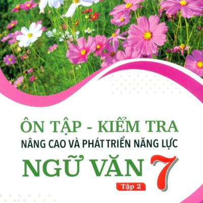 Ôn Tập-Kiểm Tra Nâng Cao Và Phát Triển Năng Lực Ngữ Văn 7 - Tập 2