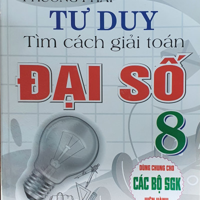 Phương Pháp Tư Duy Tìm Cách Giải Toán Đại Số  Lớp 8 ( Dùng Chung Cho Các Bộ Sách Giáo Khoa Hiện hành )