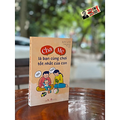 CHA MẸ LÀ BẠN CÙNG CHƠI TỐT NHẤT CỦA CON - Lưu Lật – Trang Nguyễn; Thu Trần dịch - NXB Phụ Nữ - Vizibook