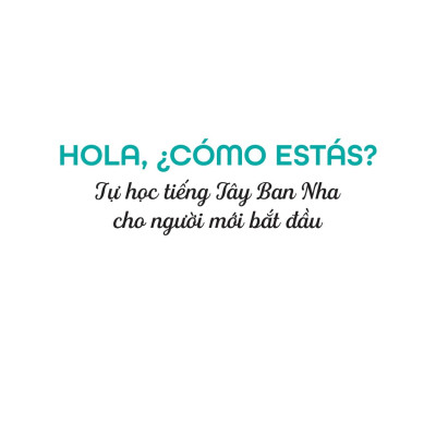 Sách - Hola, ¿Cómo Estás? - Tự Học Tiếng Tây Ban Nha Cho Người Mới Bắt Đầu