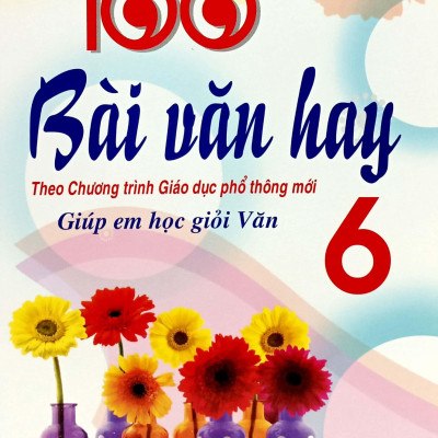 100 Bài Văn Hay 6 - Giúp Em Học Giỏi Văn (Theo Chương Trình GDPT Mới)