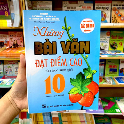 Những Bài Văn Đạt Điểm Cao Của Học Sinh Giỏi 10 (Biên Soạn Theo Chương Trinh GDPT Mới) (Dùng Chung Cho Các Bộ SGK Hiện Hành)