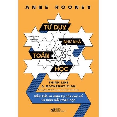 Tư Duy Như Nhà Toán Học - Nắm Bắt Sự Diệu Kỳ Của Con Số Và Hình Mẫu Toán Học -  Anne Rooney