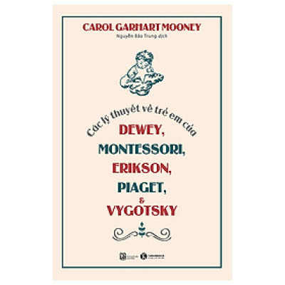 Các Lý Thuyết Về Trẻ Em Của Dewey, Montessori, Erikson, Piaget Và Vygotsky (Tái Bản 2023) - THA