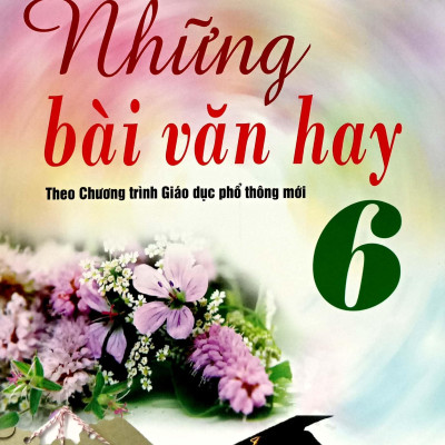 Những Bài Văn Hay 6 (Theo Chương Trình Giáo Dục Phổ Thông Mới)(Tái Bản 2023)